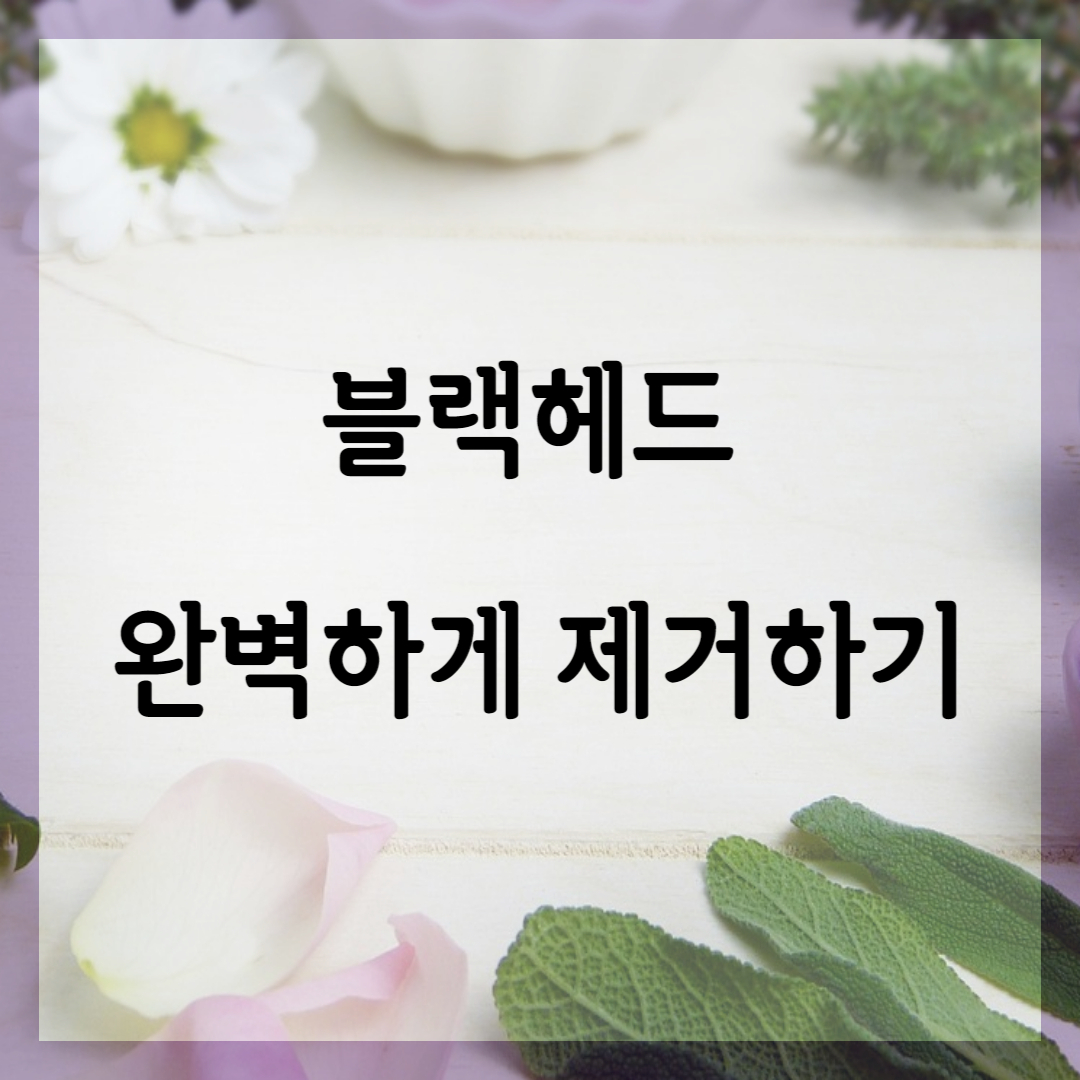 블랙헤드를 완벽하게 제거할 수 있을까